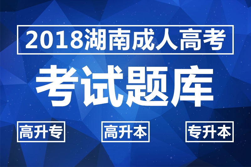 2018湖南成人高考考試題庫_高升專_高升本_專升本試題